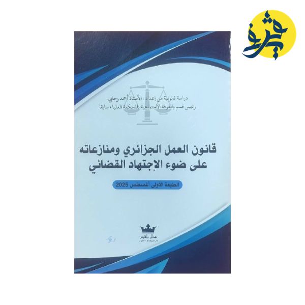قانون العمل الجزائري ومنازعاته على ضوء الإجتهاد القضائي - تأليف الدكتور: أحمد رحابي