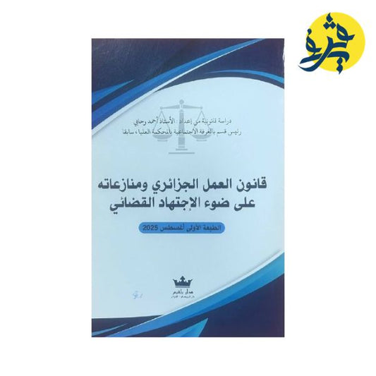قانون العمل الجزائري ومنازعاته على ضوء الإجتهاد القضائي - تأليف الدكتور: أحمد رحابي