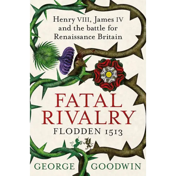 Fatal Rivalry Flodden 1513: Henry VIII James IV and the